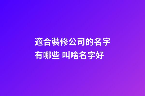 適合裝修公司的名字有哪些 叫啥名字好-第1張-公司起名-玄機派